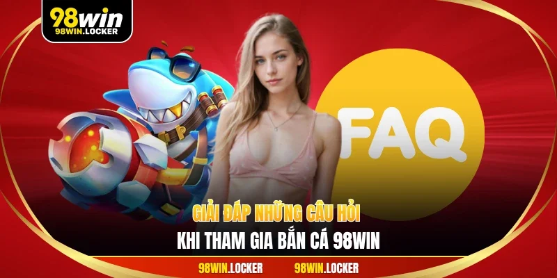 Giải đáp những câu hỏi khi tham gia bắn cá 98WIN