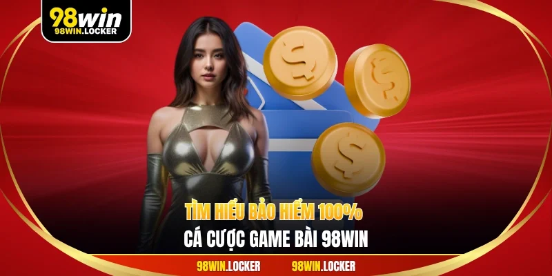 Tìm hiểu bảo hiểm 100% cá cược game bài 98win