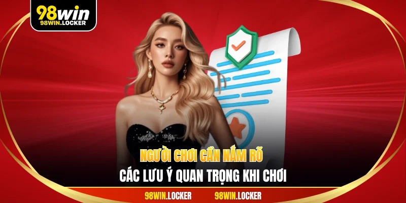 Người chơi cần nắm rõ các lưu ý quan trọng khi chơi