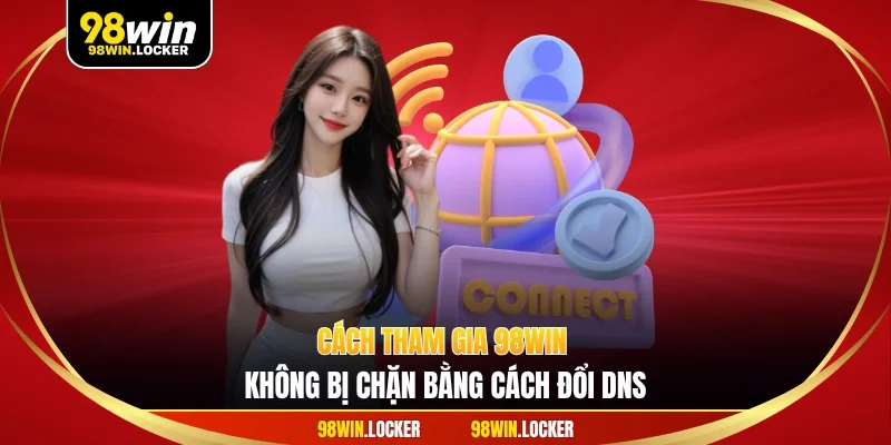 Cách tham gia 98WIN không bị chặn bằng cách đổi DNS