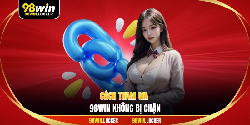 cách tham gia 98win không bị chặn
