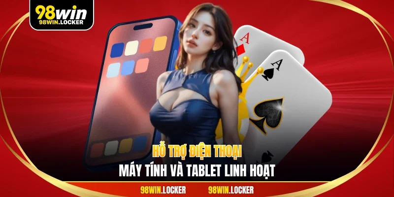 Hỗ trợ điện thoại, máy tính và tablet linh hoạt