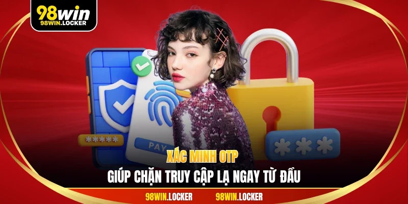 Xác minh OTP giúp chặn truy cập lạ ngay từ đầu