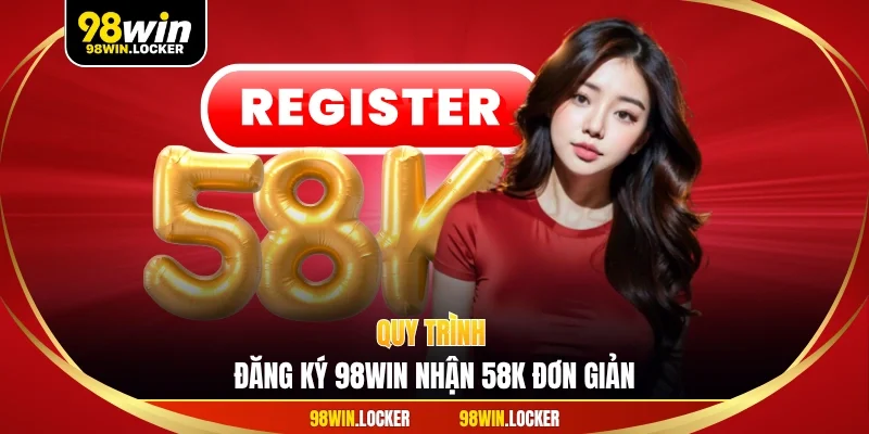 Quy trình đăng ký 98WIN nhận 58k đơn giản