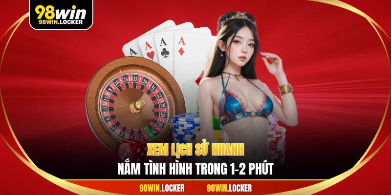 Xem lịch sử nhanh, nắm tình hình trong 1–2 phút