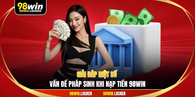 Giải đáp một số vấn đề pháp sinh khi nạp tiền 98WIN