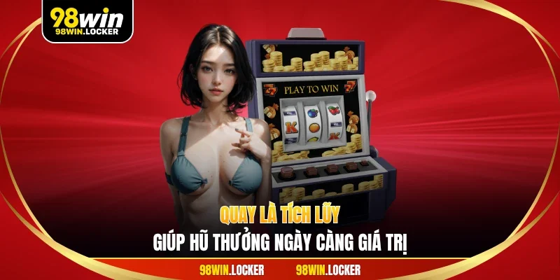 Quay là tích lũy, giúp hũ thưởng ngày càng giá trị.