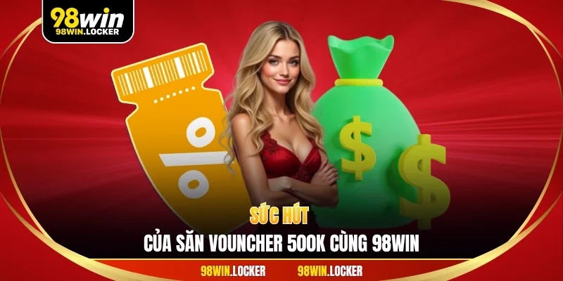 Sức hút của săn vouncher 500k cùng 98win