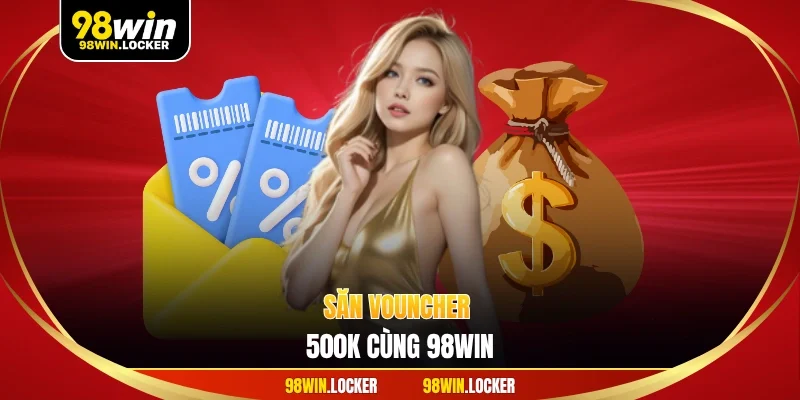 săn vouncher 500K cùng 98win