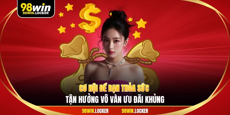 Cơ hội để bạn thỏa sức tận hưởng vô vàn ưu đãi khủng