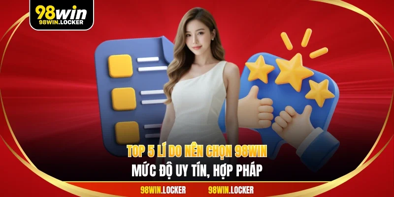 Top 5 lí do nên chọn 98WIN - Mức độ uy tín, hợp pháp