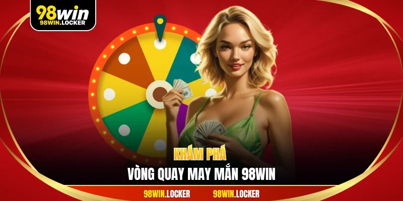 Khám phá vòng quay may mắn 98win
